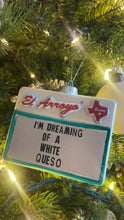 Load image into Gallery viewer, El Arroyo I’m Dreaming of a White Queso Ornament