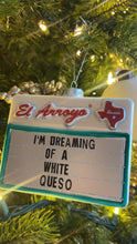 Load image into Gallery viewer, El Arroyo I’m Dreaming of a White Queso Ornament